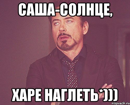 Саша-солнце, харе наглеть*))), Мем твое выражение лица