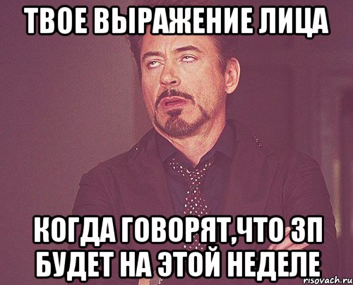 твое выражение лица когда говорят,что ЗП будет на этой неделе, Мем твое выражение лица