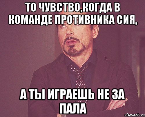 То чувство,когда в команде противника Сия, а ты играешь не за Пала, Мем твое выражение лица