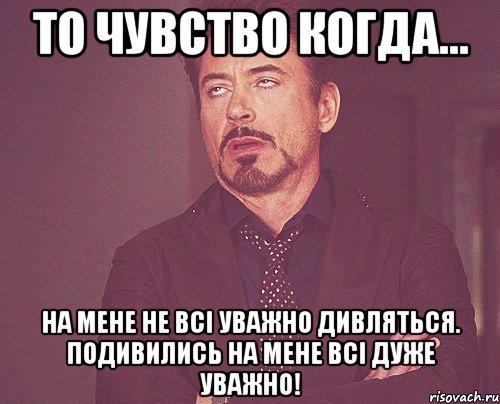 То чувство когда... На мене не всі уважно дивляться. Подивились на мене всі дуже уважно!, Мем твое выражение лица