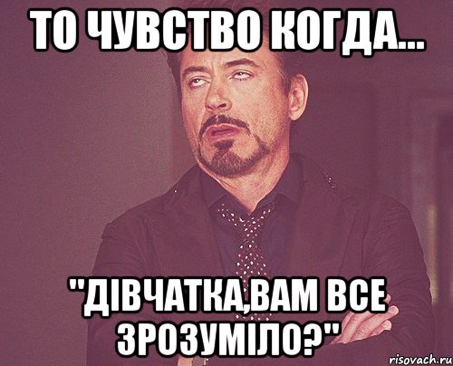 То чувство когда... "Дівчатка,вам все зрозуміло?", Мем твое выражение лица