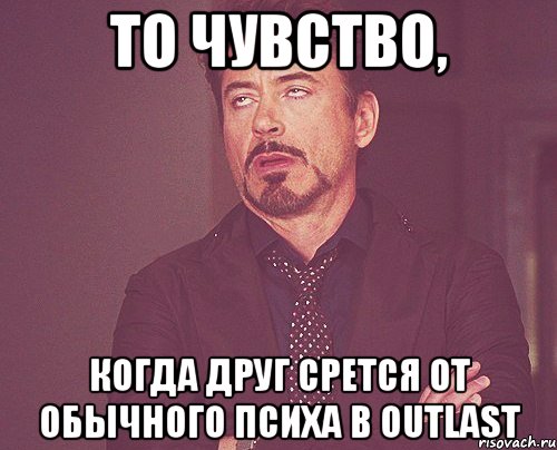 То чувство, Когда друг срется от обычного психа в Outlast, Мем твое выражение лица