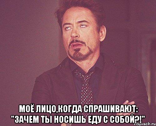  Моё лицо,когда спрашивают: "Зачем ты носишь еду с собой?!", Мем твое выражение лица