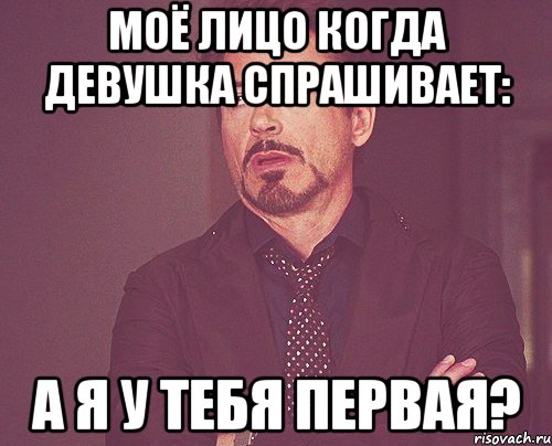 Моё лицо когда девушка спрашивает: А я у тебя первая?, Мем твое выражение лица