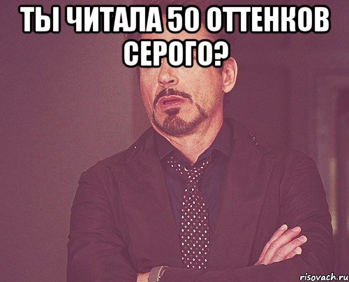 Ты читала 50 оттенков серого? , Мем твое выражение лица