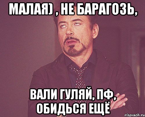 малая) , не барагозь, вали гуляй, пф, обидься ещё