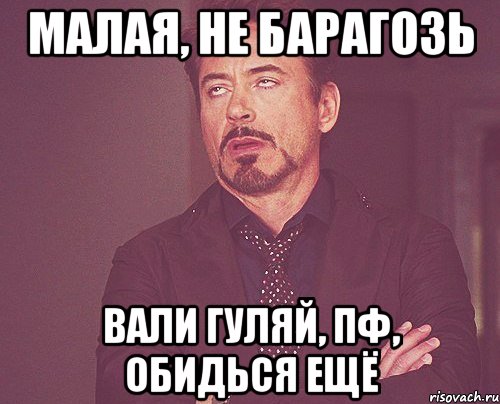 малая, не барагозь вали гуляй, пф, обидься ещё, Мем твое выражение лица