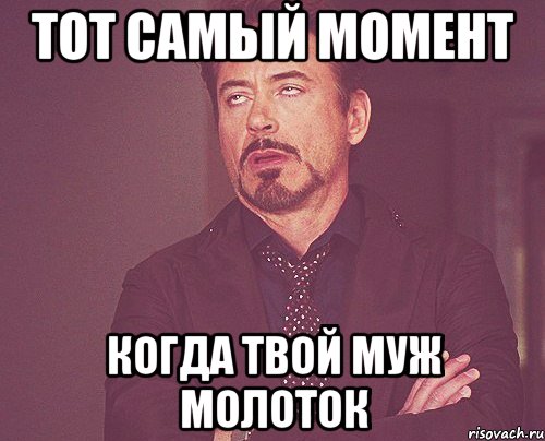 тот самый момент когда твой муж молоток, Мем твое выражение лица