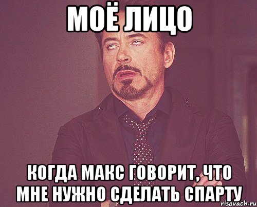 моё лицо когда макс говорит, что мне нужно сделать спарту, Мем твое выражение лица