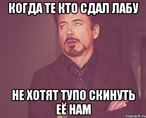 когда те кто сдал лабу не хотят тупо скинуть её нам, Мем твое выражение лица