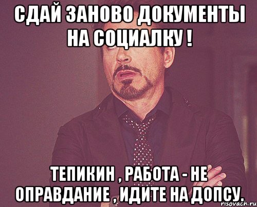 Сдай заново документы на социалку ! Тепикин , работа - не оправдание , идите на допсу., Мем твое выражение лица