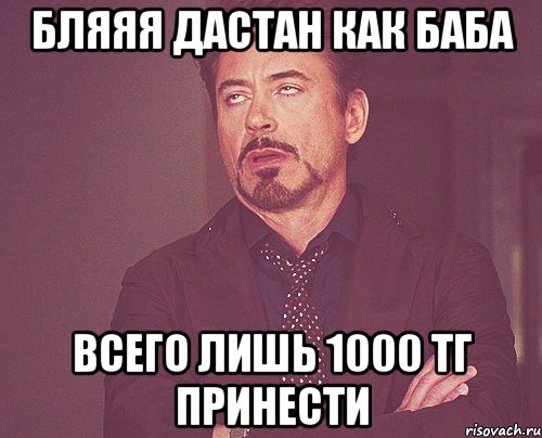 Бляяя Дастан как баба Всего лишь 1000 тг принести, Мем твое выражение лица