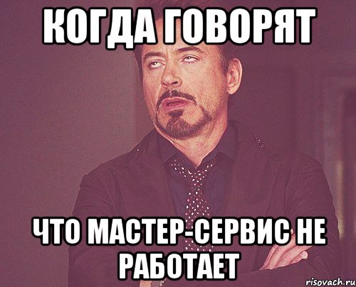 КОГДА ГОВОРЯТ ЧТО МАСТЕР-СЕРВИС НЕ РАБОТАЕТ, Мем твое выражение лица