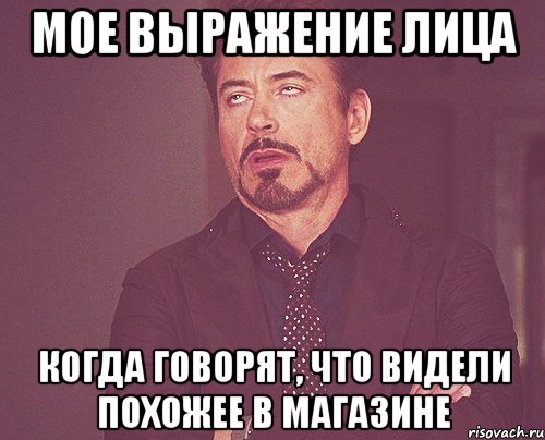 МОЕ ВЫРАЖЕНИЕ ЛИЦА когда говорят, что видели похожее в магазине, Мем твое выражение лица
