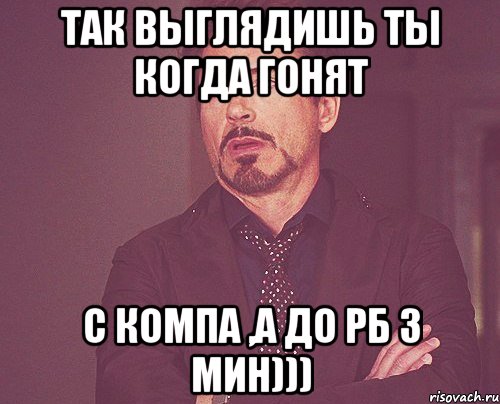 так выглядишь ты когда гонят с компа ,а до рб 3 мин))), Мем твое выражение лица