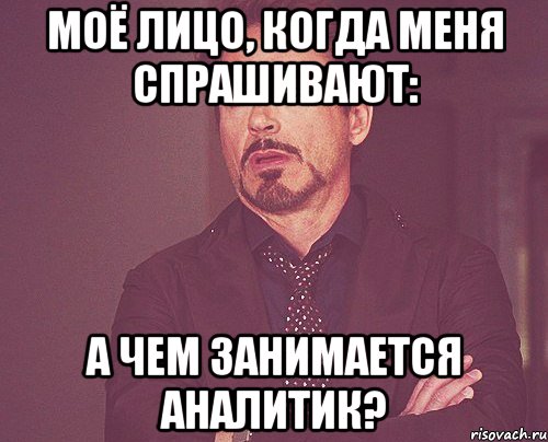 моё лицо, когда меня спрашивают: А чем занимается аналитик?, Мем твое выражение лица