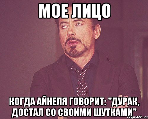 Мое лицо Когда Айнеля говорит: "дурак, достал со своими шутками", Мем твое выражение лица