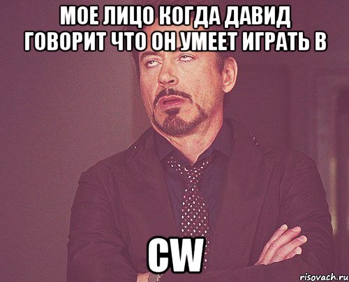 мое лицо когда давид говорит что он умеет играть в CW, Мем твое выражение лица