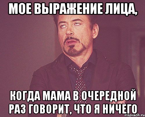 мое выражение лица, когда мама в очередной раз говорит, что я ничего, Мем твое выражение лица