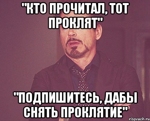 "кто прочитал, тот проклят" "подпишитесь, дабы снять проклятие", Мем твое выражение лица