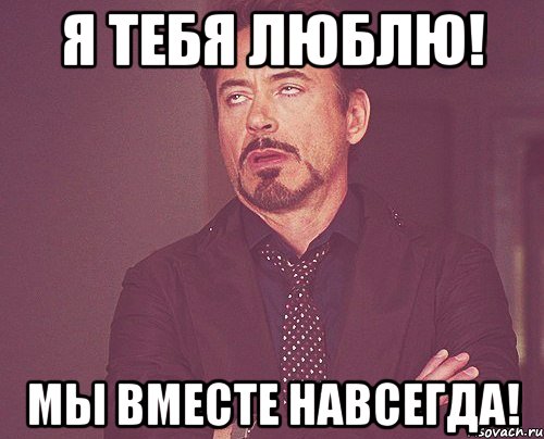 Я тебя люблю! Мы вместе навсегда!, Мем твое выражение лица