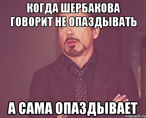 когда шербакова говорит не опаздывать а сама опаздывает, Мем твое выражение лица