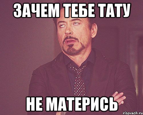 зачем тебе тату не матерись, Мем твое выражение лица