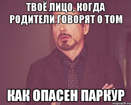 твоё лицо, когда родители говорят о том как опасен паркур, Мем твое выражение лица