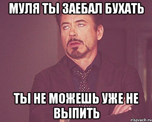 Муля ты заебал бухать Ты не можешь уже не выпить, Мем твое выражение лица