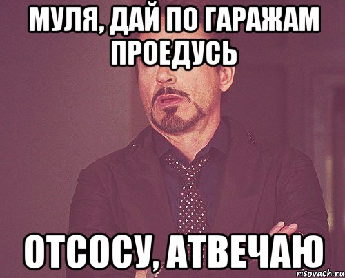 Муля, дай по гаражам проедусь отсосу, атвечаю, Мем твое выражение лица