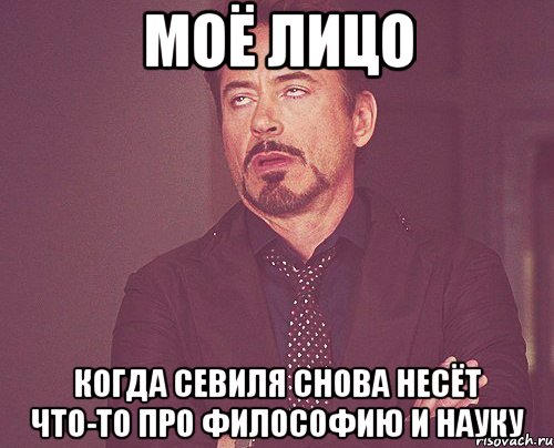 МОЁ ЛИЦО КОГДА СЕВИЛЯ СНОВА НЕСЁТ ЧТО-ТО ПРО ФИЛОСОФИЮ И НАУКУ, Мем твое выражение лица