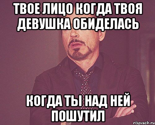 твое лицо когда твоя девушка обиделась когда ты над ней пошутил, Мем твое выражение лица