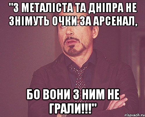 "з металіста та дніпра не знімуть очки за арсенал, бо вони з ним не грали!!!", Мем твое выражение лица