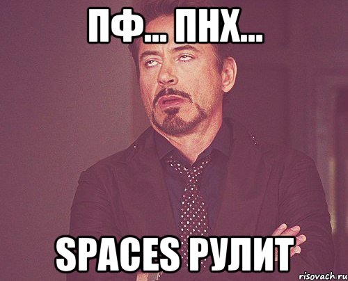 Пф... ПНХ... spaces рулит, Мем твое выражение лица