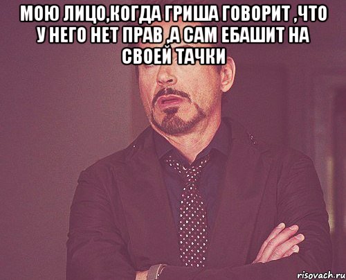 Мою лицо,когда Гриша говорит ,что у него нет прав ,а сам ебашит на своей тачки , Мем твое выражение лица