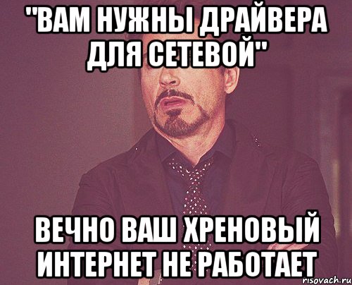 "вам нужны драйвера для сетевой" вечно ваш хреновый интернет не работает, Мем твое выражение лица