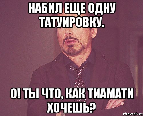 набил еще одну татуировку. о! ты что, как Тиамати хочешь?, Мем твое выражение лица