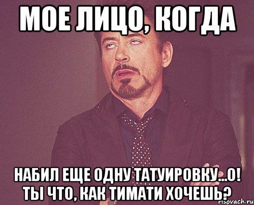 мое лицо, когда набил еще одну татуировку...о! ты что, как Тимати хочешь?, Мем твое выражение лица