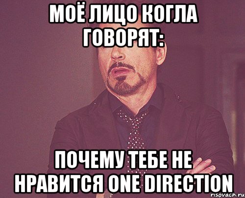 Моё лицо когла говорят: Почему тебе не нравится One DIRECTION, Мем твое выражение лица