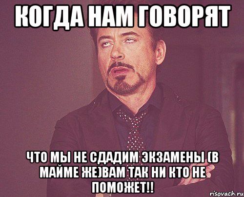 Когда нам говорят Что мы не сдадим экзамены (В Майме же)Вам так ни кто не поможет!!, Мем твое выражение лица