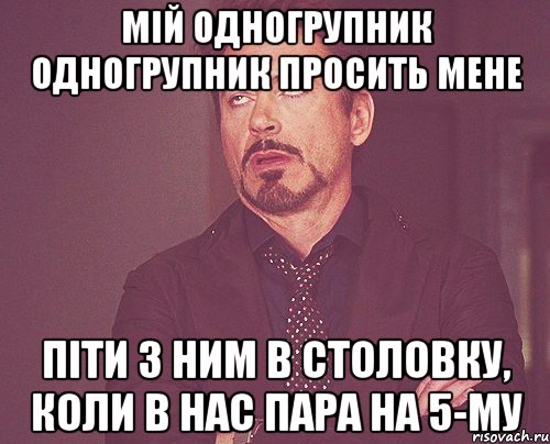 мій одногрупник одногрупник просить мене піти з ним в столовку, коли в нас пара на 5-му, Мем твое выражение лица