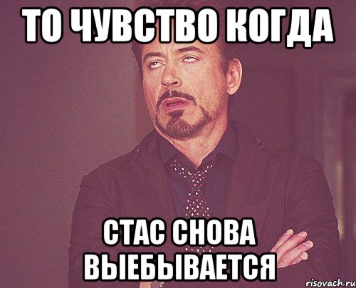 То чувство когда Стас снова выебывается, Мем твое выражение лица