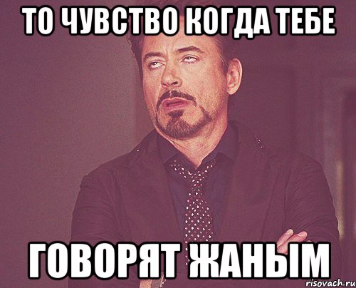То чувство когда тебе говорят ЖАНЫМ, Мем твое выражение лица