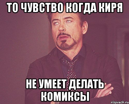 то чувство когда Киря не умеет делать комиксы, Мем твое выражение лица