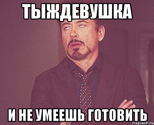 тыждевушка и не умеешь готовить, Мем твое выражение лица