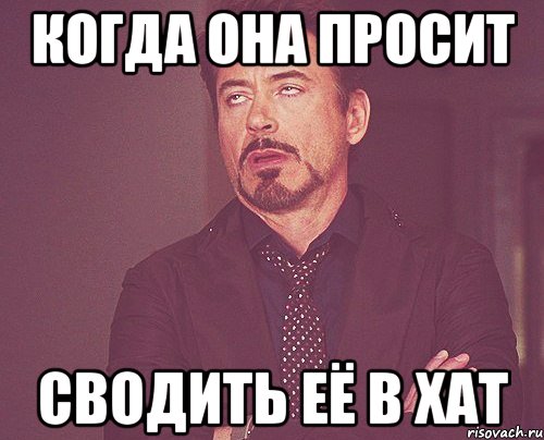 Когда она просит сводить её в хат, Мем твое выражение лица