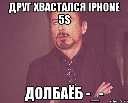 Друг хвастался Iphone 5s долбаёб -_-, Мем твое выражение лица