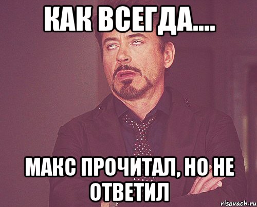 как всегда.... Макс прочитал, но не ответил, Мем твое выражение лица