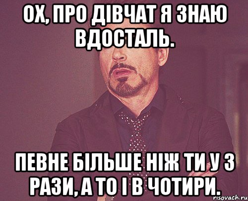 ох, про дівчат я знаю вдосталь. певне більше ніж ти у 3 рази, а то і в чотири., Мем твое выражение лица