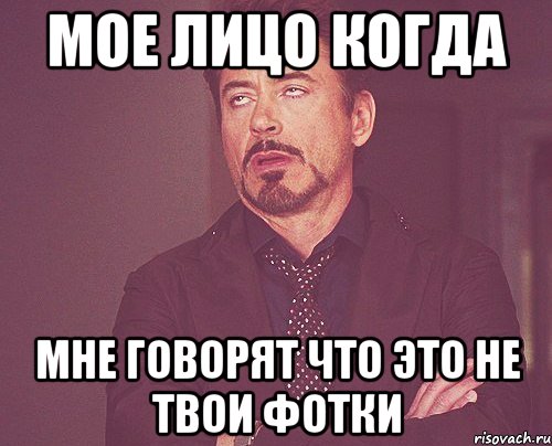 Мое лицо когда Мне говорят что это не твои фотки, Мем твое выражение лица